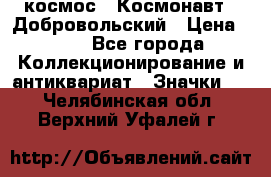 1.1) космос : Космонавт - Добровольский › Цена ­ 49 - Все города Коллекционирование и антиквариат » Значки   . Челябинская обл.,Верхний Уфалей г.
